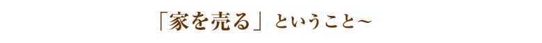 ～家を売るということ～